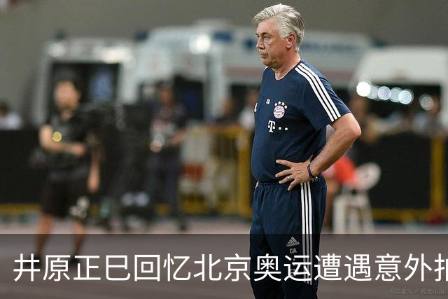 井原正巳回忆北京奥运遭遇意外拍摄事件